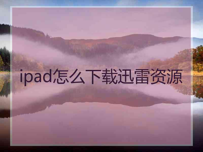 ipad怎么下载迅雷资源