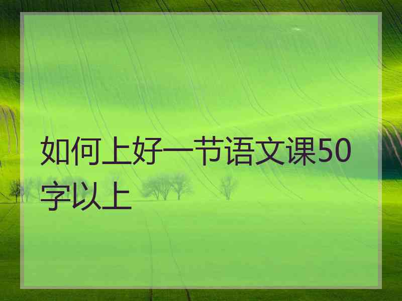 如何上好一节语文课50字以上