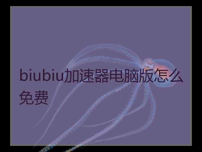 biubiu加速器电脑版怎么免费