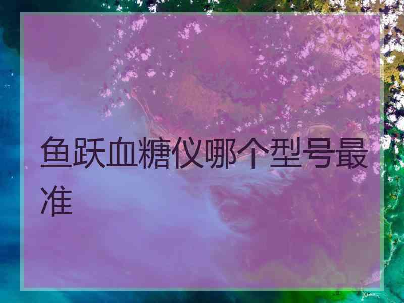 鱼跃血糖仪哪个型号最准