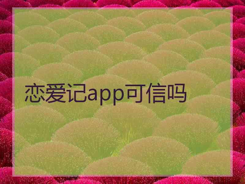 恋爱记app可信吗