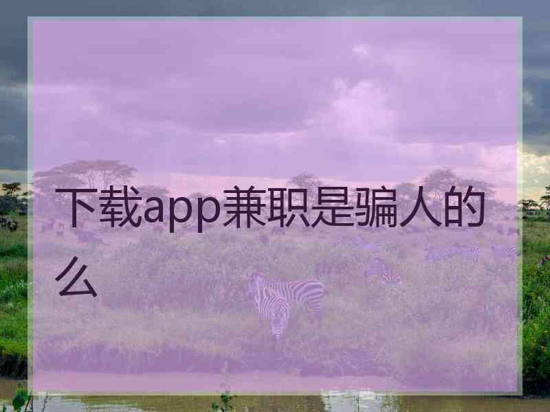 下载app兼职是骗人的么