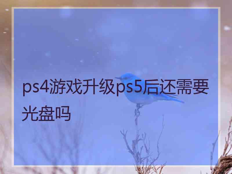 ps4游戏升级ps5后还需要光盘吗