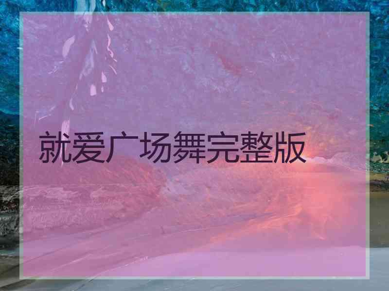 就爱广场舞完整版