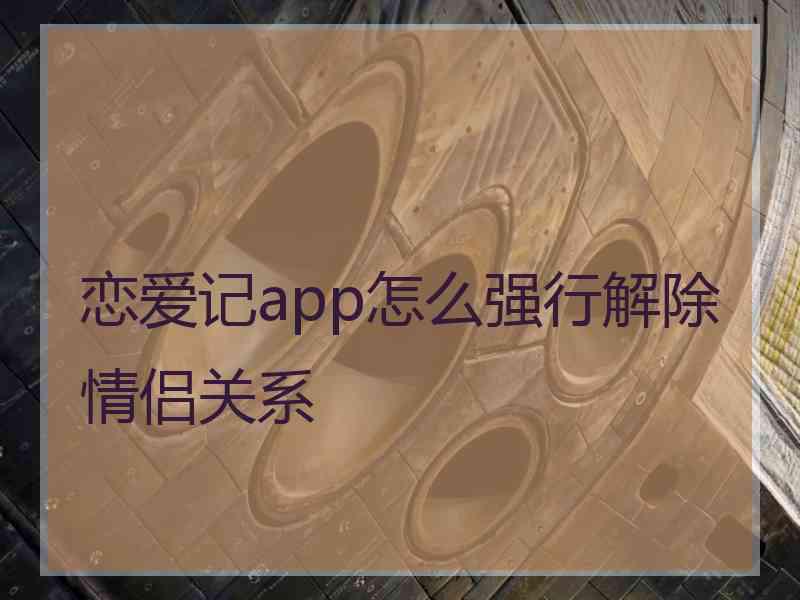 恋爱记app怎么强行解除情侣关系