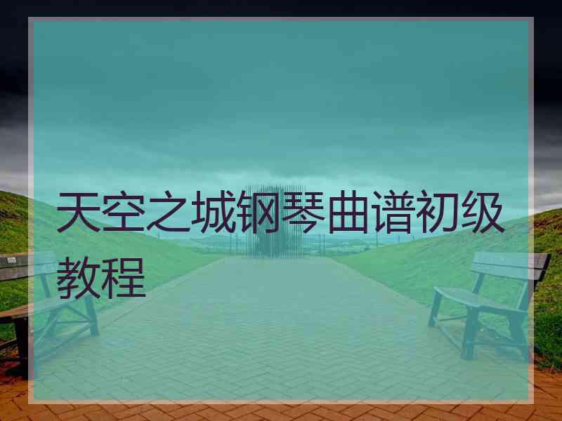 天空之城钢琴曲谱初级教程